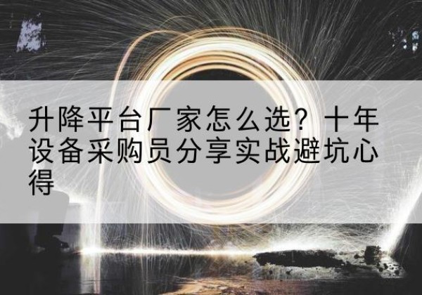 文峰升降平台厂家-怎么选？十年设备采购员分享实战避坑心得