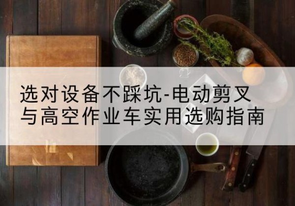 文峰电动剪叉升降平台怎么选-选对设备不踩坑-电动剪叉与高空作业车实用选购指南