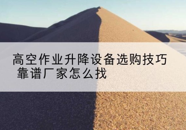 文峰电动升降平台厂家推荐-高空作业升降设备选购技巧 靠谱厂家怎么找