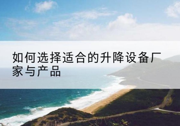文峰电动升降平台厂家-如何选择适合的升降设备厂家与产品