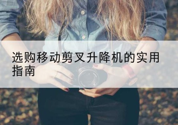 文峰移动剪叉升降机怎么选-选购移动剪叉升降机的实用指南