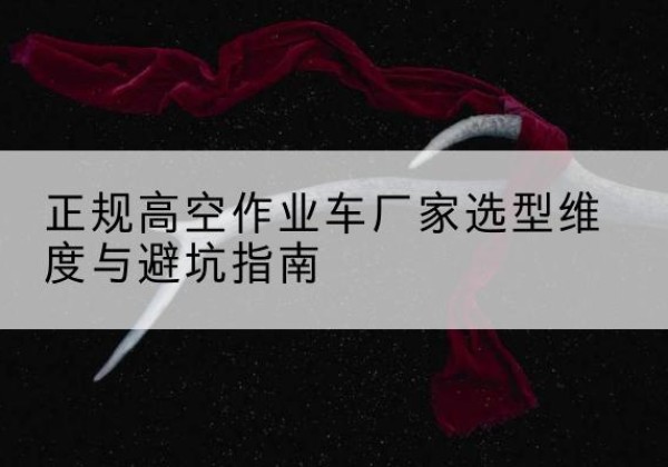 文峰高空作业车厂家-正规选型维度与避坑指南