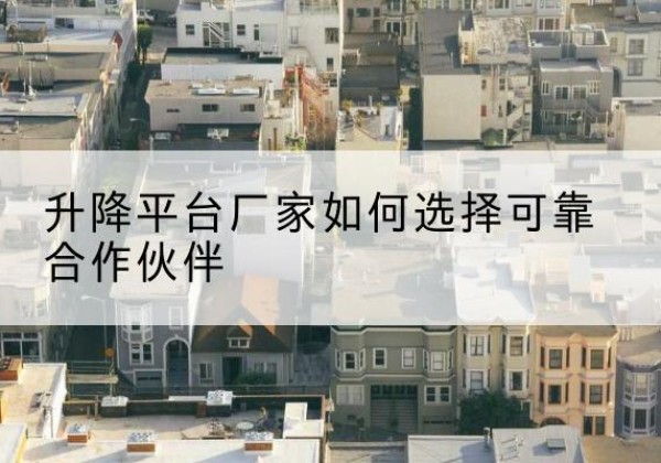 文峰升降平台厂家-如何选择可靠合作伙伴